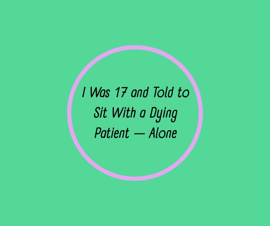 I Was 17 and Told to Sit With a Dying Patient — Alone