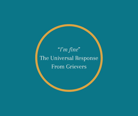 “I’m fine” The Universal Response From Grievers