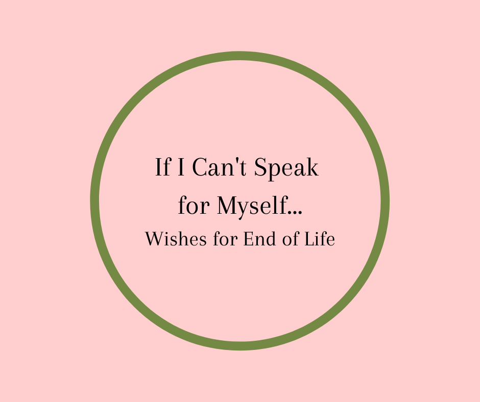 If I Can't Speak For Myself... Wishes for End of Life