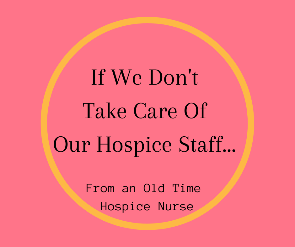 "If We Don't Take Care Of Our Hospice Staff..." From an Old Time Hospice Nurse
