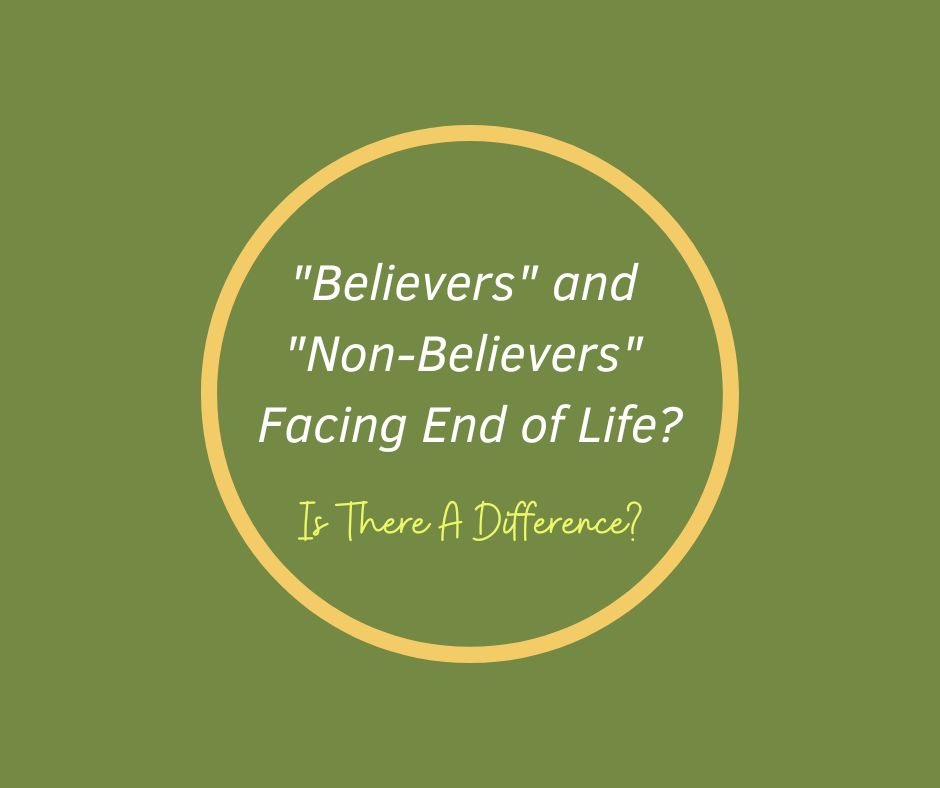 "Believers" and "Non-Believers" Facing End of Life?  Is There A Difference?