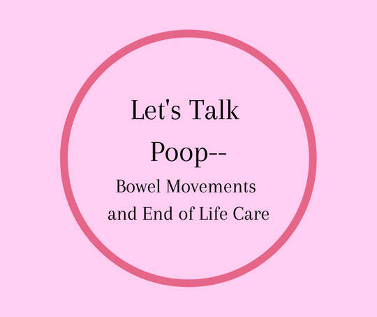 Let's Talk Poop-- Bowel Movements and End of Life Care