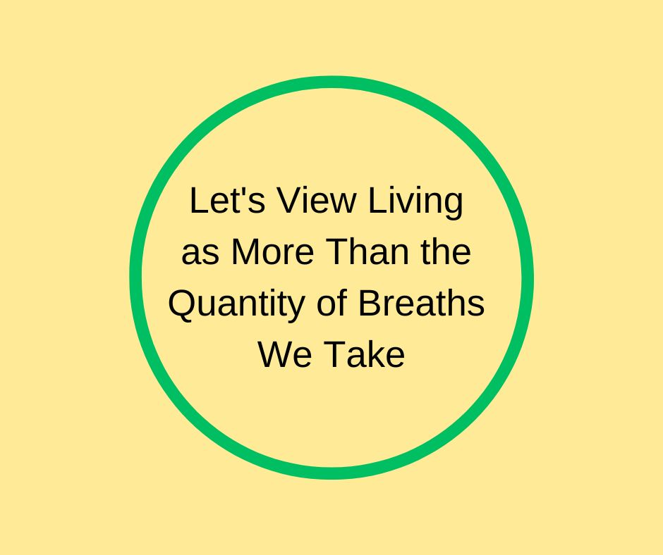 Let's View Living as More Than the Quantity of Breaths We Take