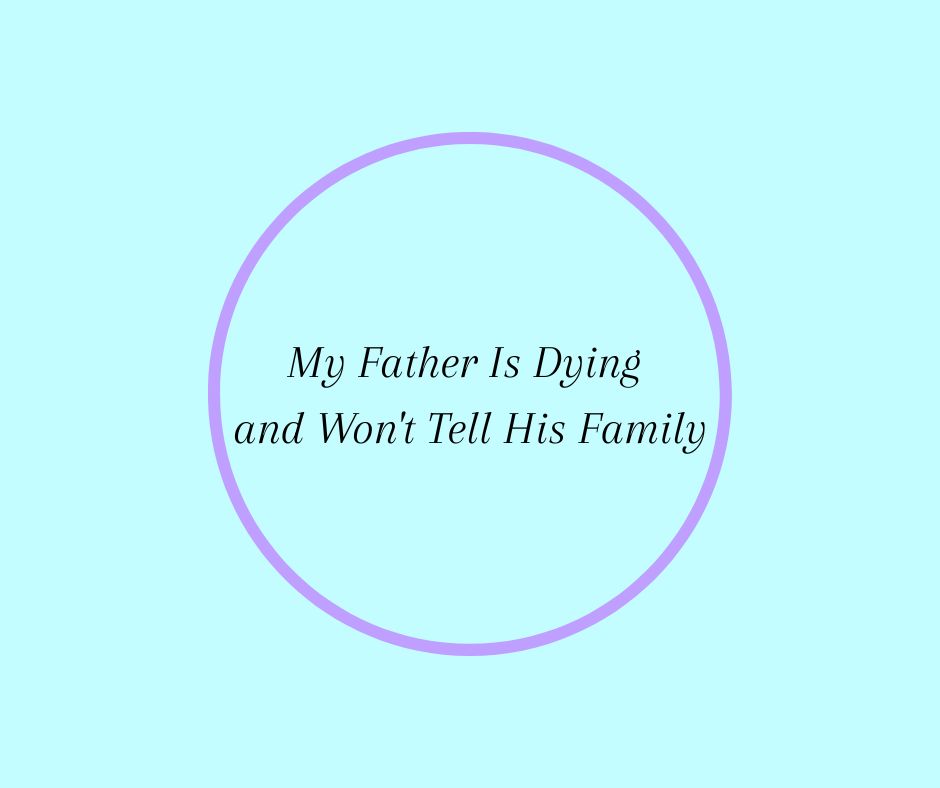 My Father Is Dying and Won't Tell His Family.