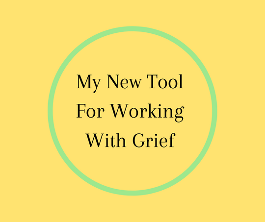 My New Tool  For Working  With Grief 