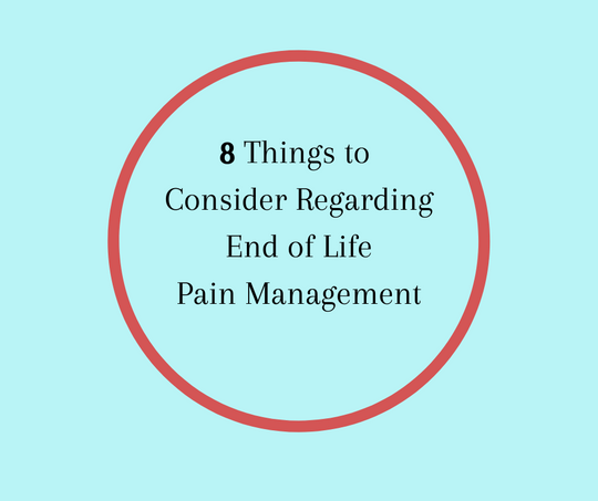 8 Things to Consider Regarding End of Life Pain Management by Barbara Karnes, RN