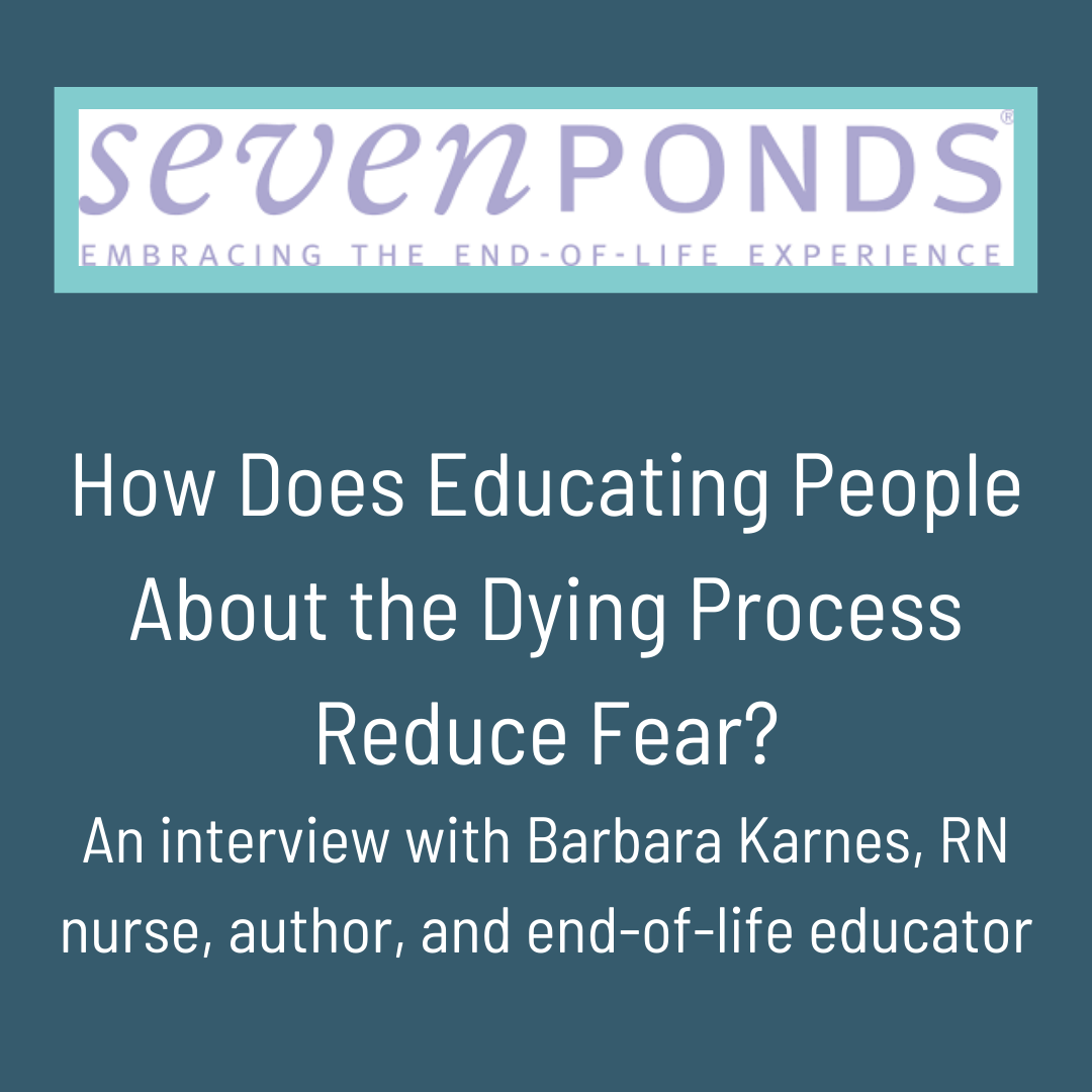 How Does Educating People About the Dying Process Reduce Fear? An Interview With Barbara Karnes, Nurse, Author, and End-of-Life Educator, Part One by Colleen Ferguson of SevenPonds