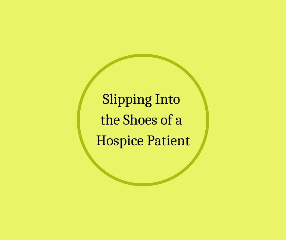 Slipping Into the Shoes of a  Hospice Patient