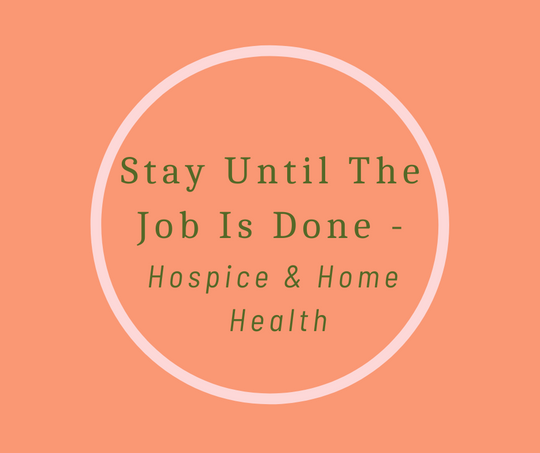 Stay Until The Job Is Done- Hospice & Home Health article by End of Life Expert, Barbara Karnes, RN