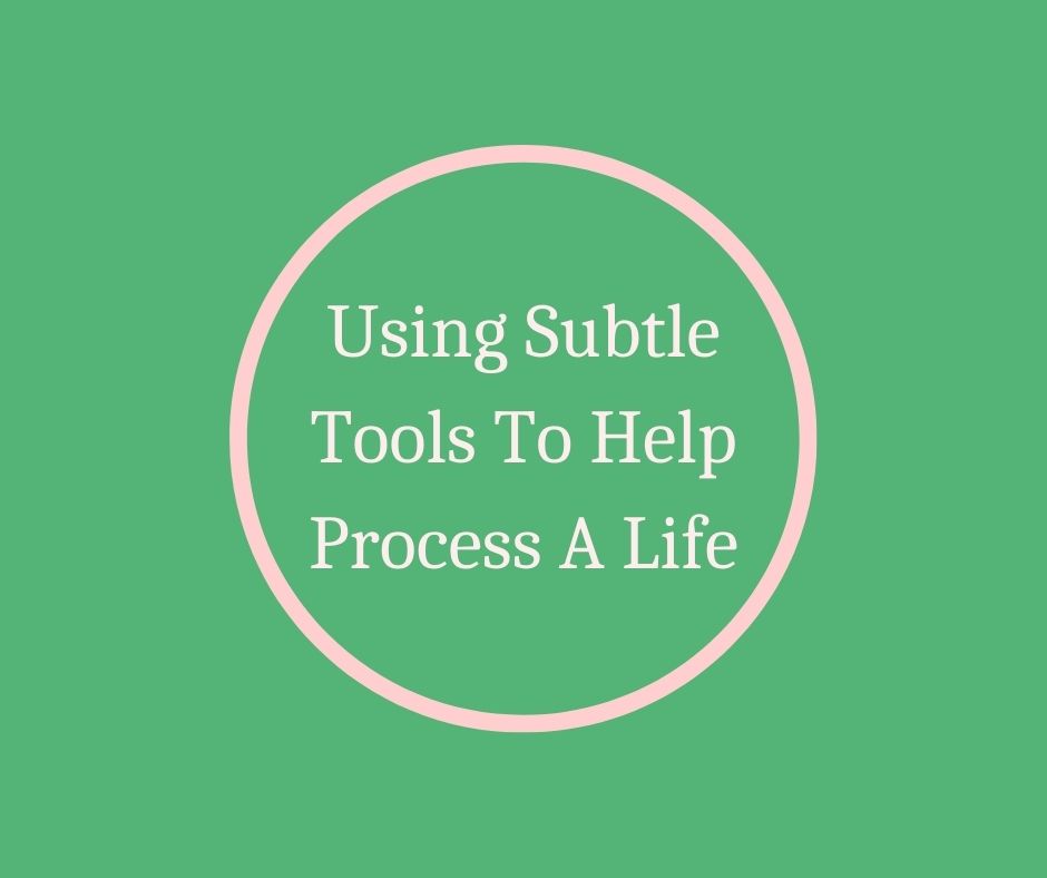 Using Subtle Tools To Help Process A Life