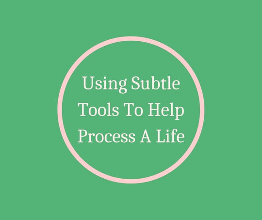 Using Subtle Tools To Help Process A Life