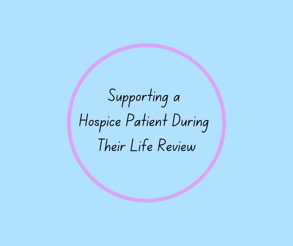 Supporting a Hospice Patient During Their Life Review