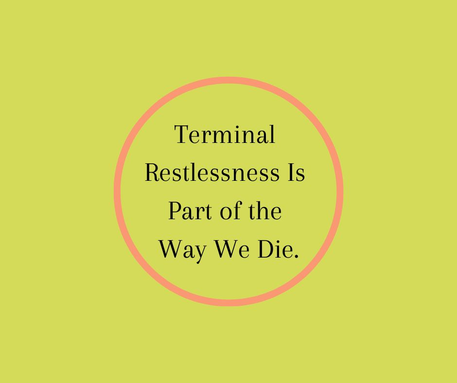 Terminal  Restlessness Is  Part of the  Way We Die.