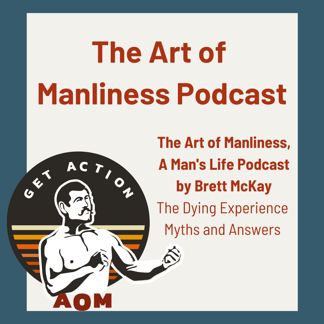 The Art of Manliness, A Man's Life Podcast by Brett McKay - Podcast #171  The Dying Experience  - Myths and Answers with Barbara Karnes, RN