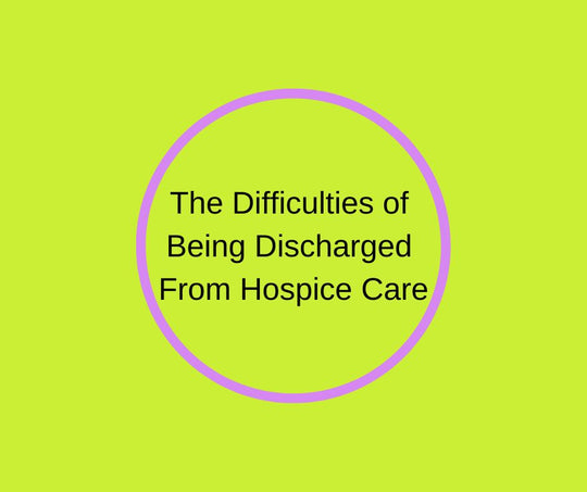 The Difficulties of Being Discharged From Hospice Care