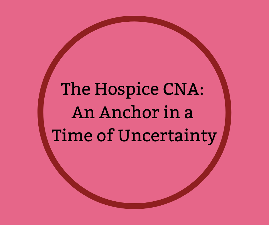 The Hospice CNA: An Anchor in a Time of Uncertainty