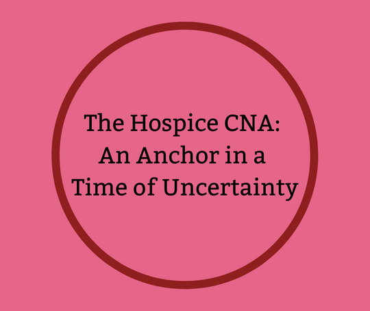 The Hospice CNA: An Anchor in a Time of Uncertainty