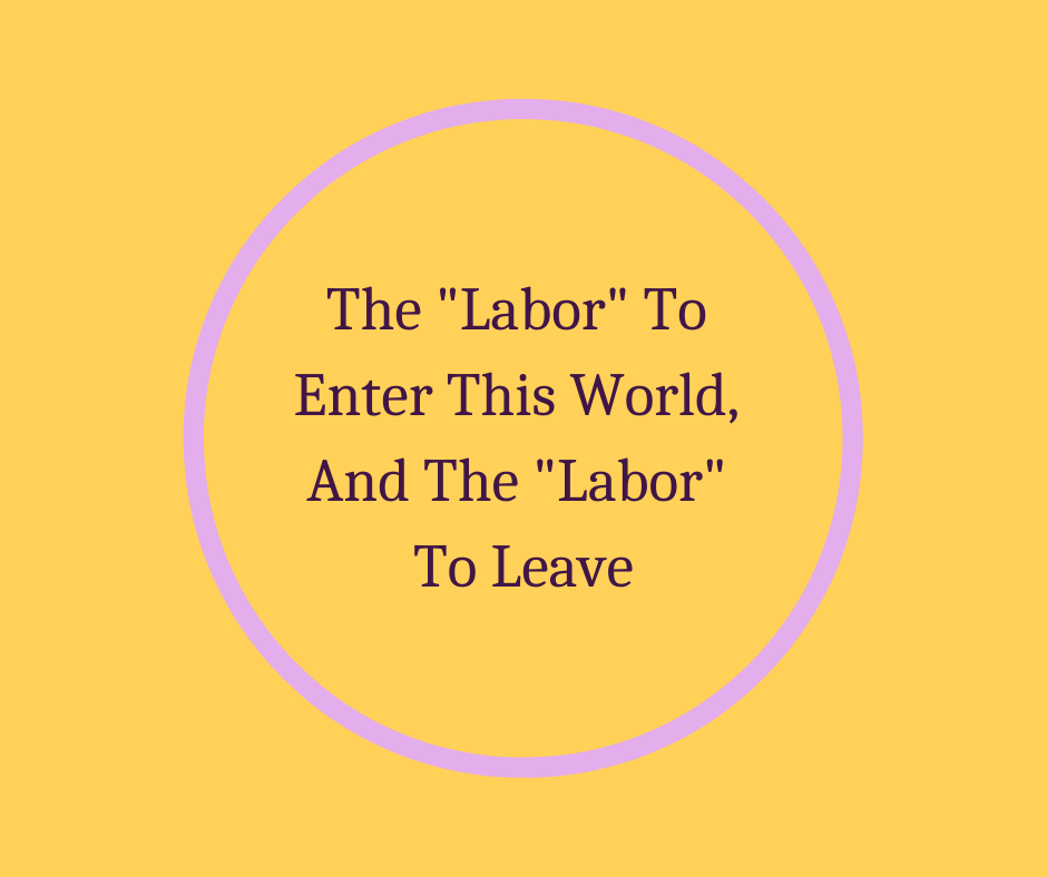 The "Labor" To Enter This World, And The "Labor" To Leave