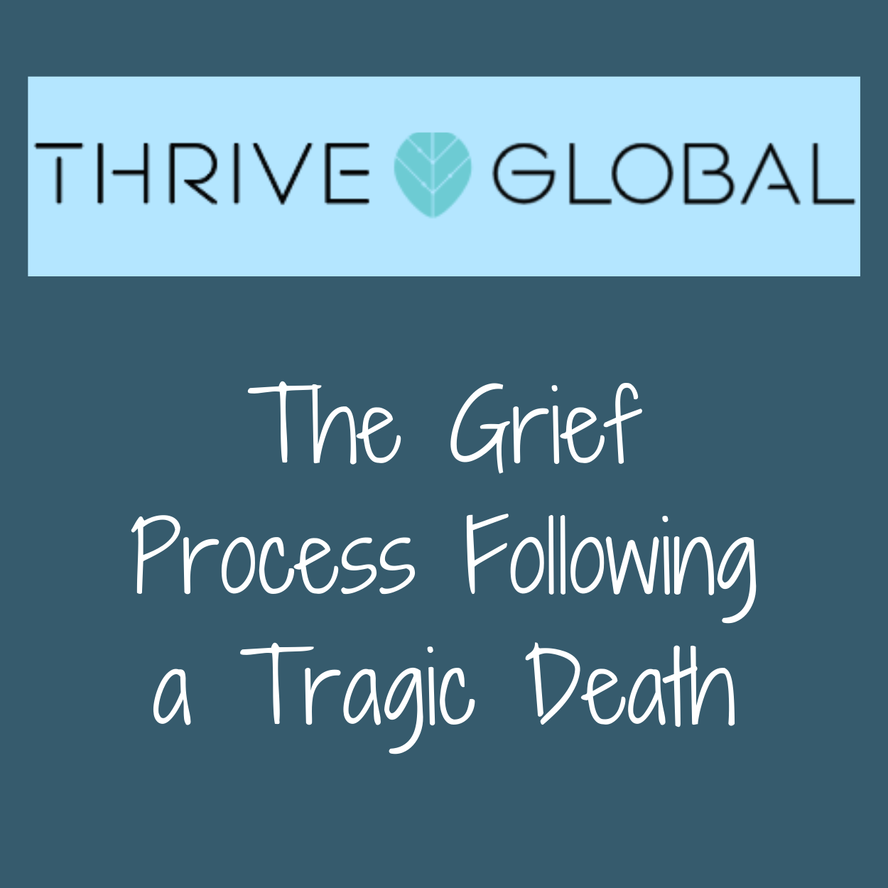 Thrive Global Article, The Grief Process Following A Tragic Death by Barbara Karnes, RN