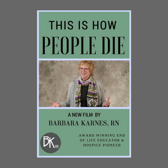 This Is How People Die, A New Film By Barbara Karnes, RN : Award Winning End of Life Educator & Hospice Pioneer