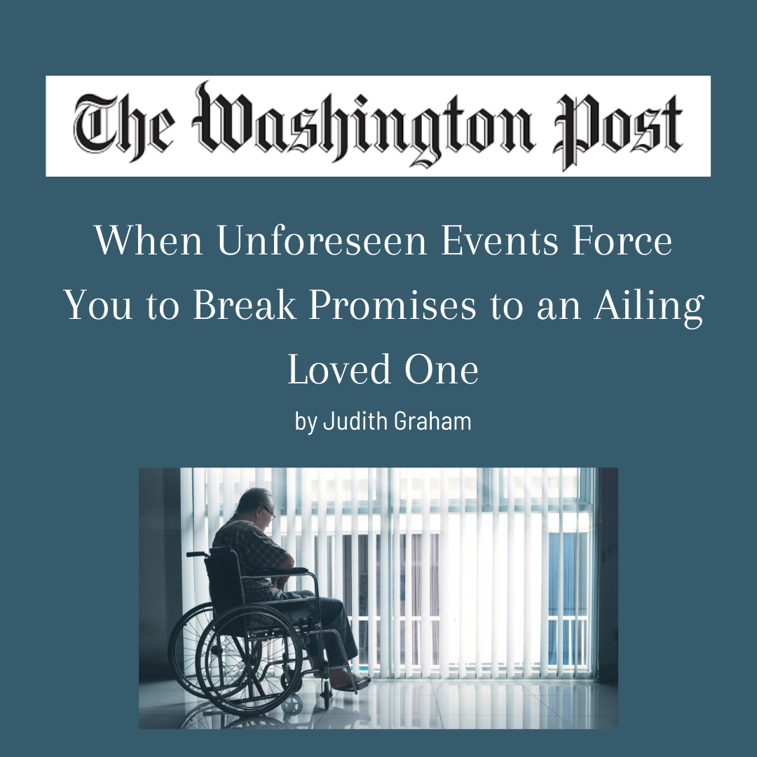 When Unforeseen Events Force You To Break Promises to an Ailing Loved One by Judith Graham