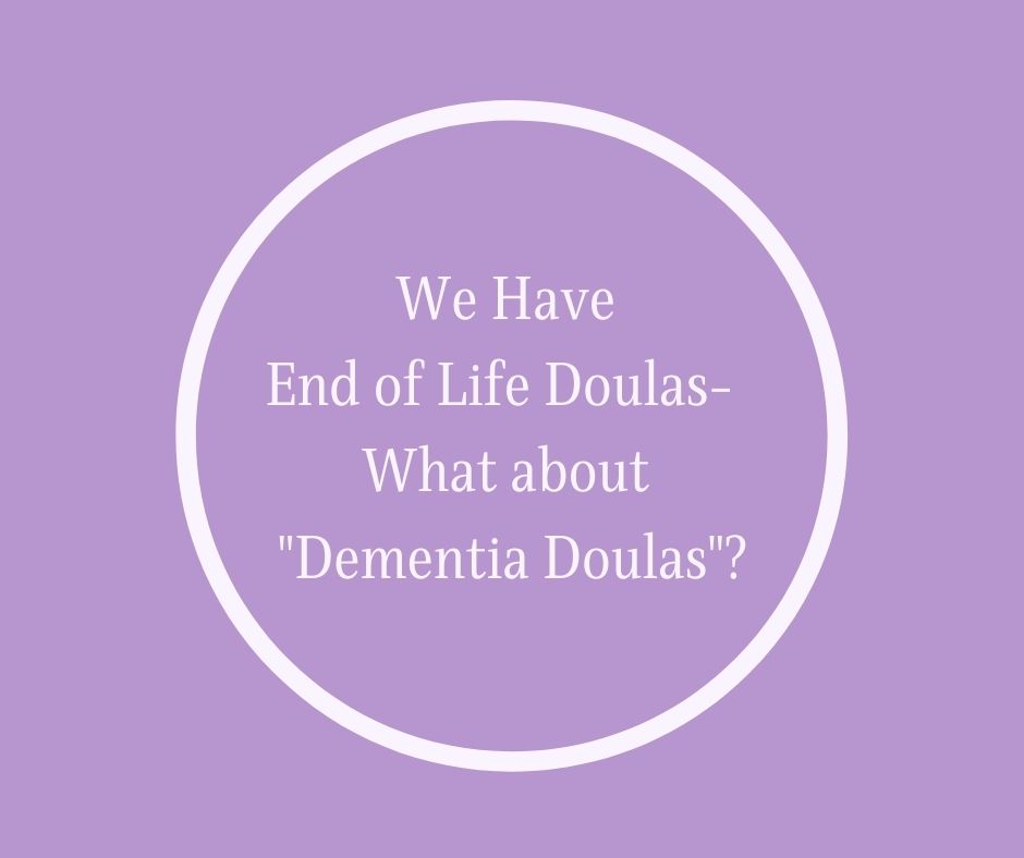 We Have End of Life Doulas-  What about "Dementia Doulas"?