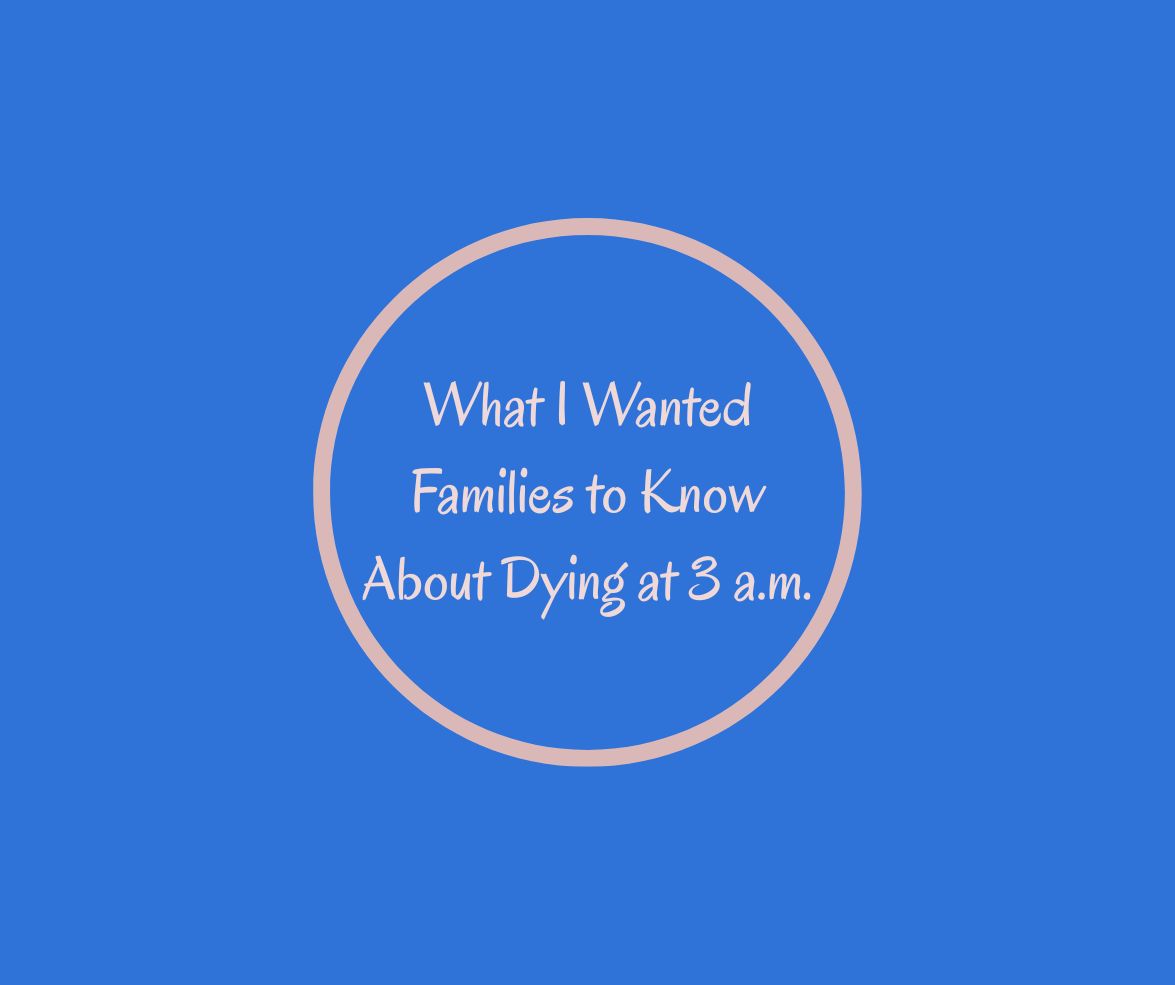 What I Wanted Families to Know About Dying at 3 a.m.