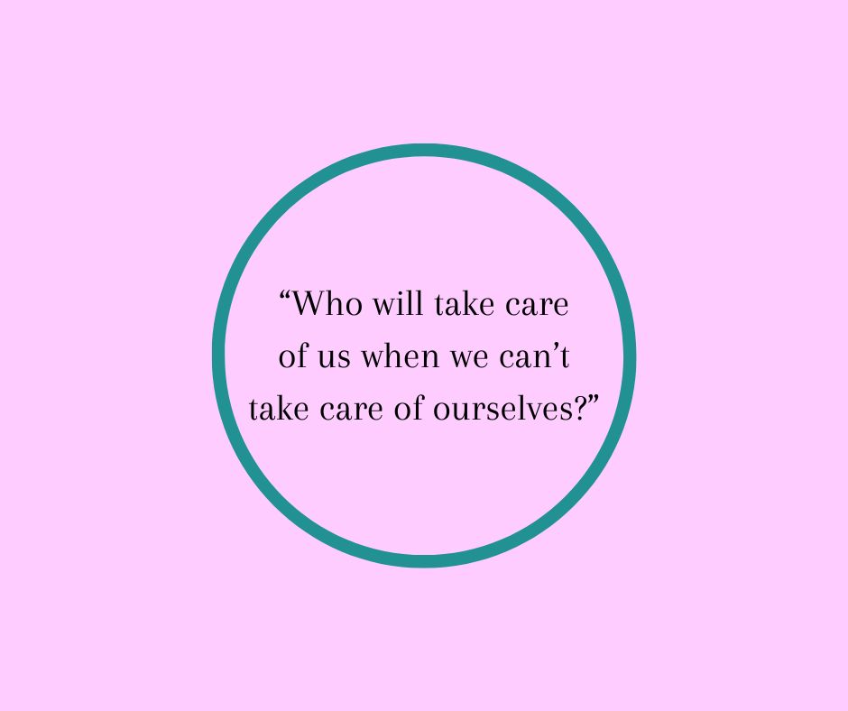 “Who will take care of us when we can’t take care of ourselves?”
