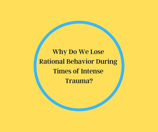 Why Do We Lose Rational Behavior During Times of Intense Trauma?