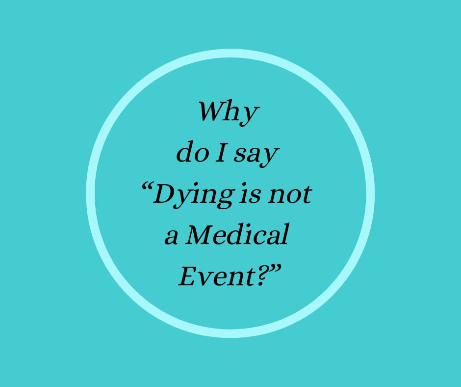 Why do I say “Dying is not a Medical Event?”