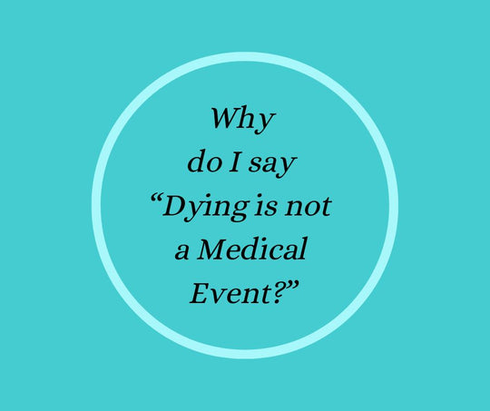 Why do I say “Dying is not a Medical Event?”