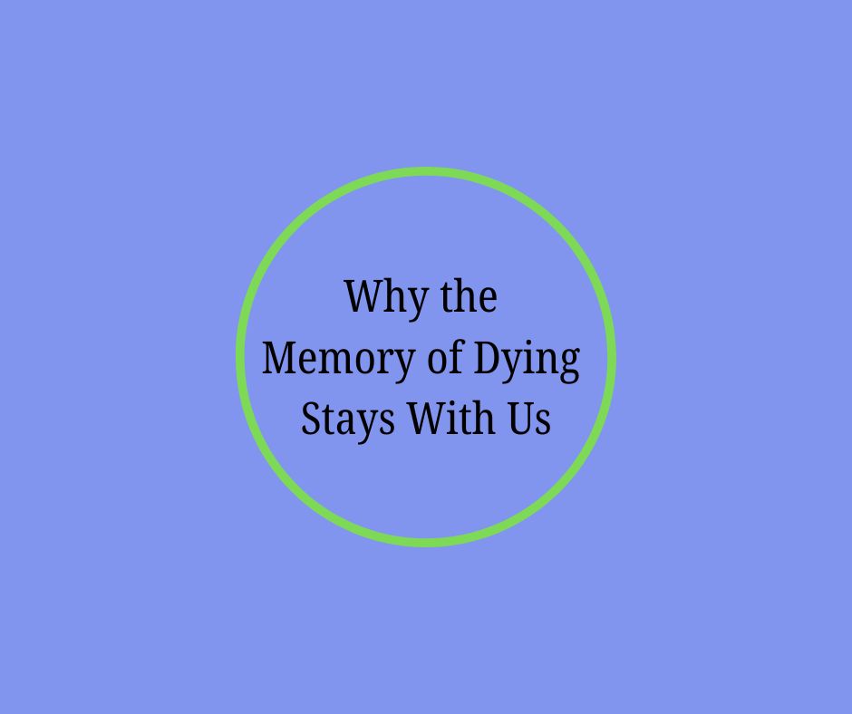 Why the Memory of Dying Stays With Us by Barbara Karnes, RN, about grief, memories of the dying process, and finding ways to heal after a loved one dies