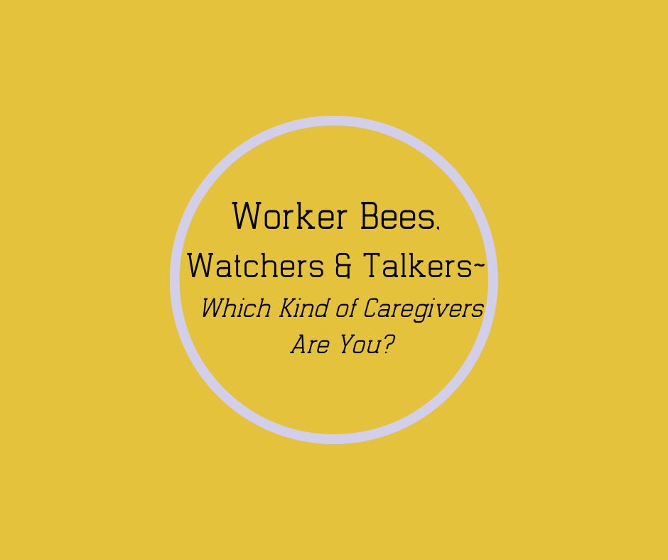 Worker Bees, Watchers & Talkers~ Which Kind of Caregivers Are You? by Barbara Karnes, RN bkbooks.com